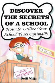 Title: Discover The Secrets Of A School: How to Utilize Your School Years Optimally, Author: Delfi Vijja