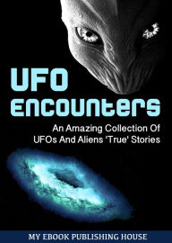 Title: UFO Encounters: An Amazing Collection Of UFOs And Aliens 'True' Stories (UFOs, Aliens, Conspiracy, Alien Abduction), Author: My Ebook Publishing House