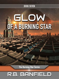 Title: Glow of a Burning Star: Book Seven, The Burning Star Series, Author: RB Banfield