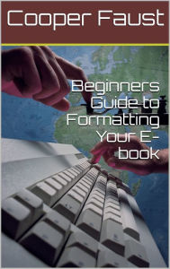 Title: Beginners Guide to Formatting Your E-book, Author: Cooper Faust