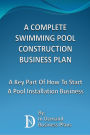 A Complete Swimming Pool Construction Business Plan: A Key Part Of How To Start A Pool Installation Business
