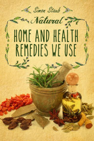 Title: Natural Home and Health Remedies We Use, Author: Simon Staub