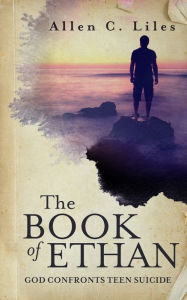 Title: The Book of Ethan/God Confronts Teen Suicide, Author: Allen C. Liles