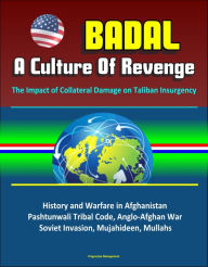 Title: Badal: A Culture Of Revenge, The Impact of Collateral Damage on Taliban Insurgency - History and Warfare in Afghanistan, Pashtunwali Tribal Code, Anglo-Afghan War, Soviet Invasion, Mujahideen, Mullahs, Author: Progressive Management