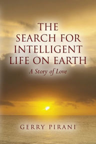 Title: The Search For Intelligent Life on Earth: A Story of Love, Author: Gerry Pirani