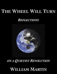 Title: The Wheel Will Turn: Reflections on a Quietist Revolution, Author: William Martin