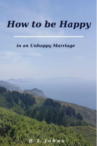 Title: How to be Happy in an Unhappy Marriage, Author: B.L. Johns