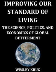Title: Improving Our Standard of Living: The Science, Politics, and Economics of Global Betterment, Author: Wesley Krug