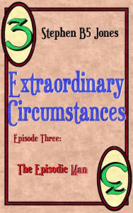 Title: Extraordinary Circumstances: 3 The Episodic Man, Author: Stephen B5 Jones