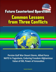 Title: Future Counterland Operations: Common Lessons from Three Conflicts - Persian Gulf War Desert Storm, Allied Force NATO in Yugoslavia, Enduring Freedom Afghanistan, Value of ISR, Power of Innovation, Author: Progressive Management