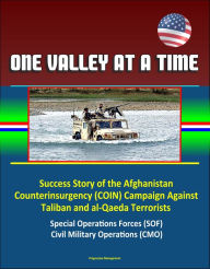 Title: One Valley at a Time - Success Story of the Afghanistan Counterinsurgency (COIN) Campaign Against Taliban and al-Qaeda Terrorists, Special Operations Forces (SOF), Civil Military Operations (CMO), Author: Progressive Management