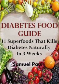 Title: Diabetes Food Guide: 11 Superfoods That Will Kill Diabetes Naturally In 3 Weeks, Author: Samuel Paul