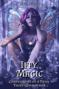 Title: Iffy Magic: Confessions of a Faux Fairy Godmother, Author: S.E. Page