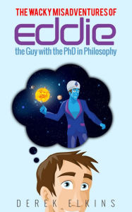 Title: The Wacky Misadventures of Eddie: the Guy with the PhD in Philosophy, Author: Derek Elkins