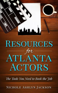 Title: Resources for Atlanta Actors: The Tools You Need to Book the Job, Author: Nichole Ashlyn Jackson