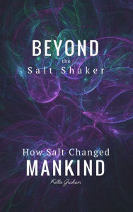 Title: Beyond The Salt Shaker: How Salt Changed Mankind, Author: Kellie Graham