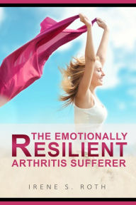 Title: The Emotionally Resilient Arthritis Sufferer, Author: Irene S. Roth