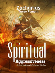 Title: Spiritual Aggressiveness (Spiritual Leadership in The Pattern of Joshua), Author: Zacharias Tanee Fomum