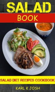Title: Salad Book: Salad Diet Recipes Cookbook, Author: Karl K Josh
