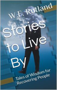 Title: Stories to Live By (Tales of Wisdom for Recovering People), Author: W.F Rutland