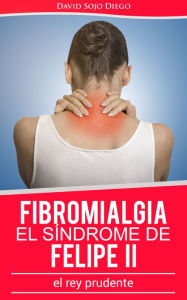 Title: Fibromialgia: El síndrome de Felipe II (el Rey Prudente), Author: David Sojo Diego