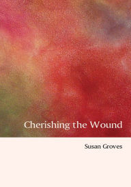 Title: Cherishing The Wound, Author: Susan Groves
