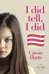 Title: I Did Tell, I Did: The True Story Of A Little Girl Betrayed By Those Who Should Have Loved Her, Author: Cassie Harte