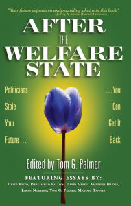 Title: After the Welfare State: Politicians Stole Your Future, You Can Get It Back, Author: Tom Palmer