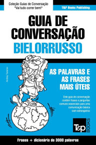 Title: Guia de Conversação Português-Bielorrusso e vocabulário temático 3000 palavras, Author: Andrey Taranov