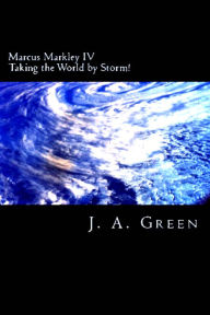 Title: Marcus Markley IV: Taking the World by Storm!, Author: J.A. Green