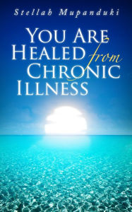 Title: You Are Healed From Chronic Illness, Author: Stellah Mupanduki
