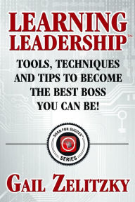 Title: Learning Leadership: Tools, Techniques and Tips to Become the Best Boss You Can Be!, Author: Gail Zelitzky