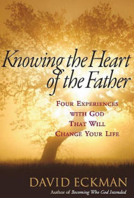 Title: Knowing the Heart of the Father: Four Experiences with God That Will Change Your Life, Author: David Eckman