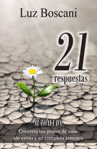 Title: 21 Respuestas. Autoayuda. Concreta tus planes de vida sin estrés y en completa armonía., Author: Luz Boscani