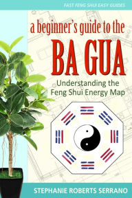 Title: A Beginner's Guide to the Ba Gua: Understanding the Feng Shui Energy Map, Author: Stephanie Serrano