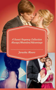 Title: Always/Abandon/Advantage: A Sweet Regency Romance Collecton, Author: Jerusha Moors