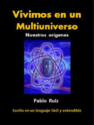 Title: Vivimos en un Multiuniverso. Nuestros orígenes, Author: Pablo Ruiz