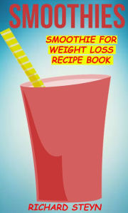 Title: Smoothies: Smoothie For Weight Loss Recipe Book, Author: Richard Steyn