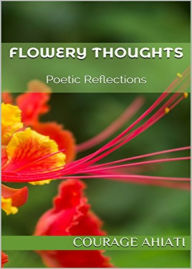 Title: Flowery Thoughts, Author: Courage Ahiati