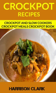 Title: Crockpot Recipes: Crockpot And Slow Cookers Crockpot Meals Crockpot Book, Author: Harrison Clark