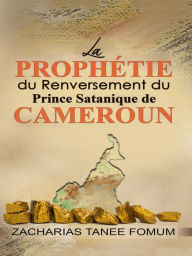 Title: La Prophétie du Renversement du Prince Satanique du Cameroun, Author: Zacharias Tanee Fomum