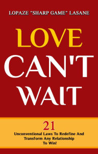 Title: Love Can't Wait! 21 Unconventional Laws To Redefine, And Transform Any Relationship To Win!, Author: Lopaze Lasane