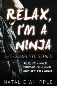 Title: Relax, I'm A Ninja: The Complete Series, Author: Natalie Whipple