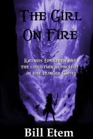 Title: The Girl on Fire: Katniss Everdeen and the Christian Symbolism in The Hunger Games, Author: Bill Etem