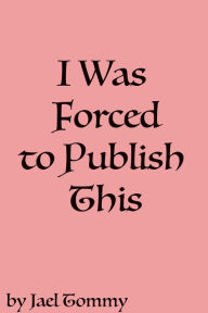 Title: I Was Forced to Publish This, Author: Jael Tommy