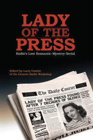Title: Lady of the Press: Radio's lost 1944 romantic-mystery serial, Author: Larry Groebe