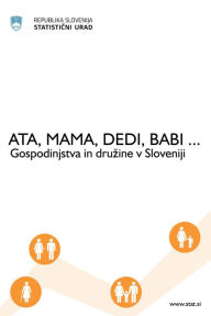 Title: Ata, mama, dedi, babi... Gospodinjstva in druzine v Sloveniji, Author: Statisticni urad Republike Slovenije