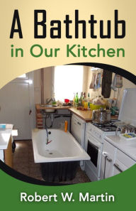 Title: A Bathtub in Our Kitchen, Author: Robert W. Martin