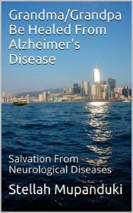 Title: Grandma/Grandpa Be Healed From Alzheimers Disease: Salvation From Neurological Diseases, Author: Stellah Mupanduki