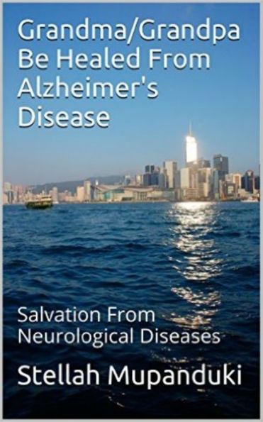 Grandma/Grandpa Be Healed From Alzheimers Disease: Salvation From Neurological Diseases